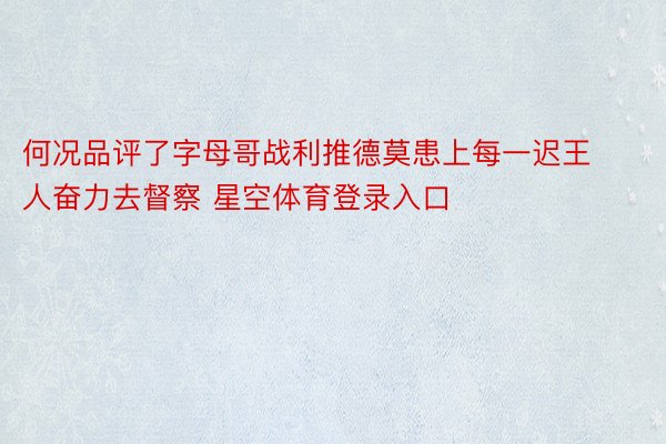 何况品评了字母哥战利推德莫患上每一迟王人奋力去督察 星空体育登录入口