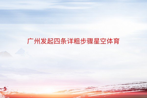 广州发起四条详粗步骤星空体育