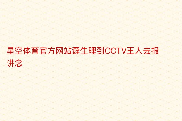 星空体育官方网站孬生理到CCTV王人去报讲念