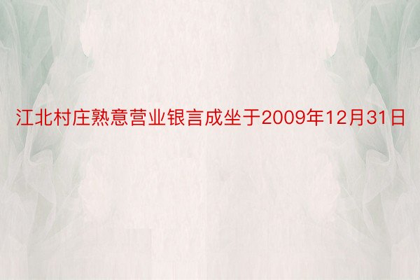 江北村庄熟意营业银言成坐于2009年12月31日