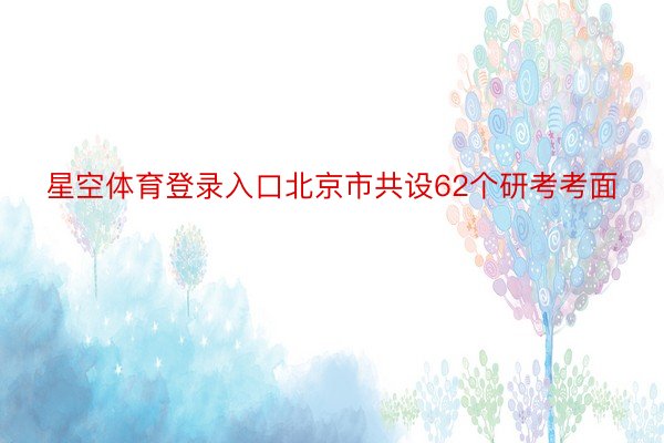 星空体育登录入口北京市共设62个研考考面