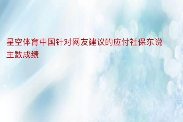 星空体育中国针对网友建议的应付社保东说主数成绩