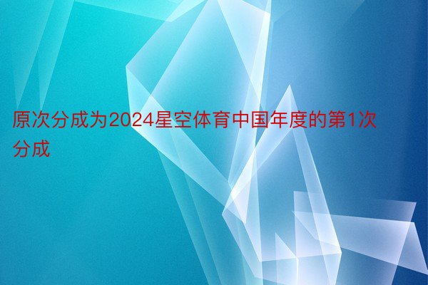 原次分成为2024星空体育中国年度的第1次分成