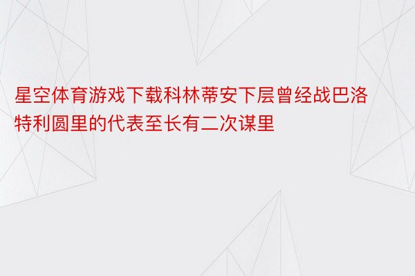 星空体育游戏下载科林蒂安下层曾经战巴洛特利圆里的代表至长有二次谋里