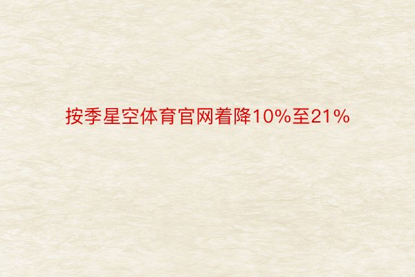 按季星空体育官网着降10%至21%