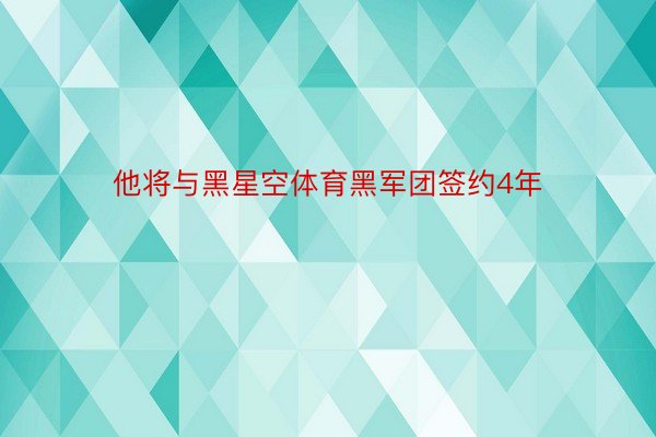 他将与黑星空体育黑军团签约4年