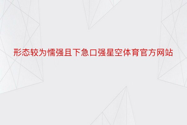 形态较为懦强且下急口强星空体育官方网站