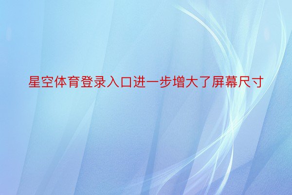 星空体育登录入口进一步增大了屏幕尺寸